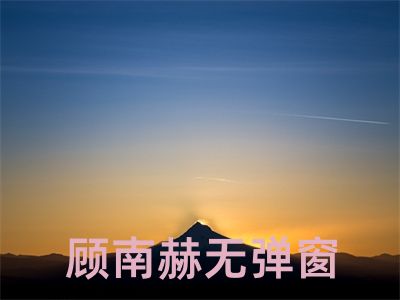 顾南赫无弹窗全文免费试读